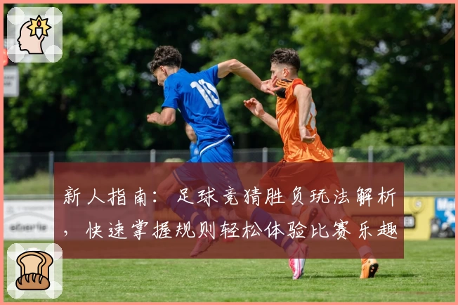 新人指南：足球竞猜胜负玩法解析，快速掌握规则轻松体验比赛乐趣
