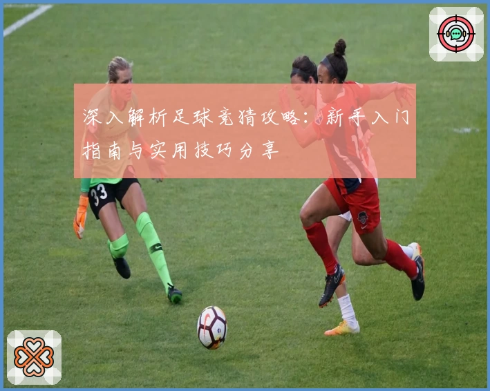 深入解析足球竞猜攻略：新手入门指南与实用技巧分享