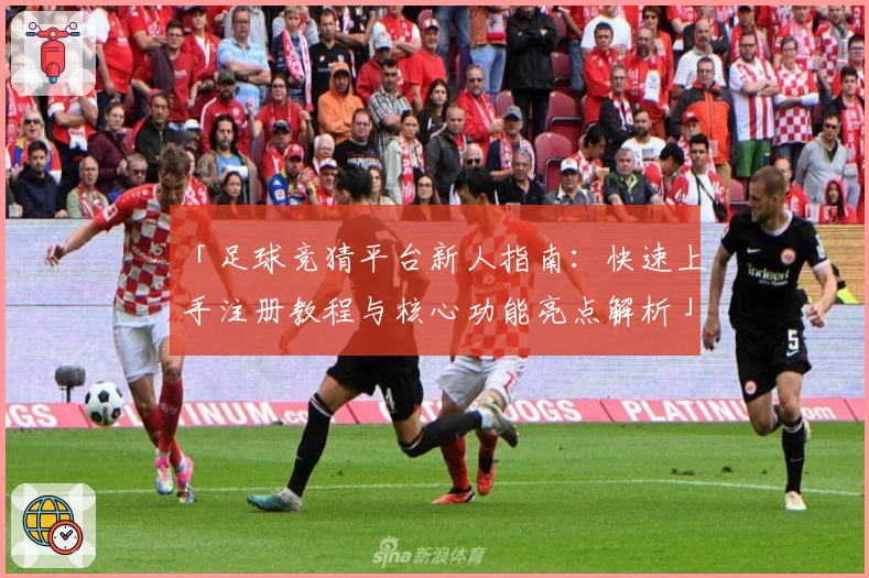「足球竞猜平台新人指南：快速上手注册教程与核心功能亮点解析」