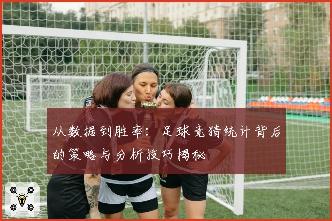 从数据到胜率：足球竞猜统计背后的策略与分析技巧揭秘
