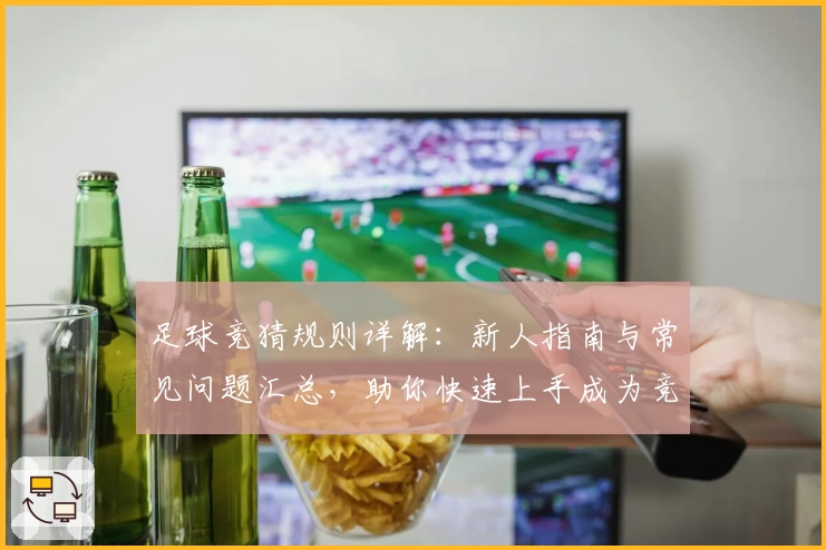 足球竞猜规则详解:新人指南与常见问题汇总,助你快速上手成为竞猜达人