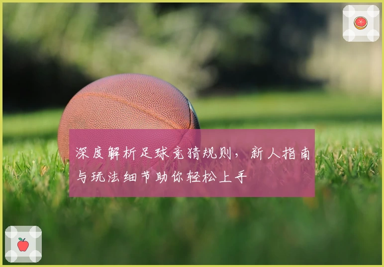 深度解析足球竞猜规则，新人指南与玩法细节助你轻松上手