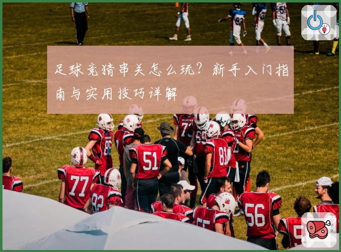 足球竞猜串关怎么玩？新手入门指南与实用技巧详解