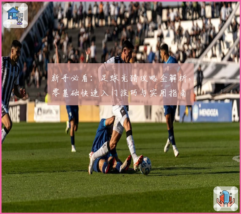 新手必看：足球竞猜攻略全解析，零基础快速入门技巧与实用指南