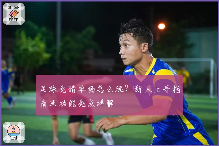 足球竞猜单场怎么玩？新人上手指南及功能亮点详解