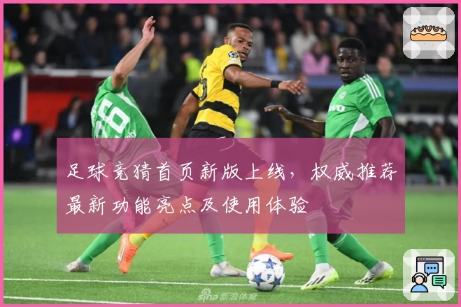 足球竞猜首页新版上线，权威推荐最新功能亮点及使用体验