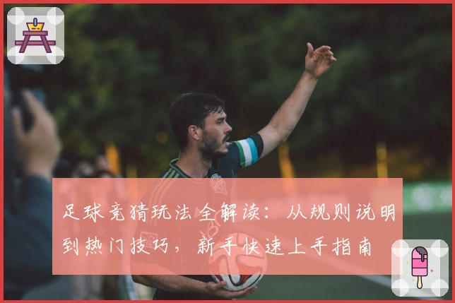 足球竞猜玩法全解读：从规则说明到热门技巧，新手快速上手指南