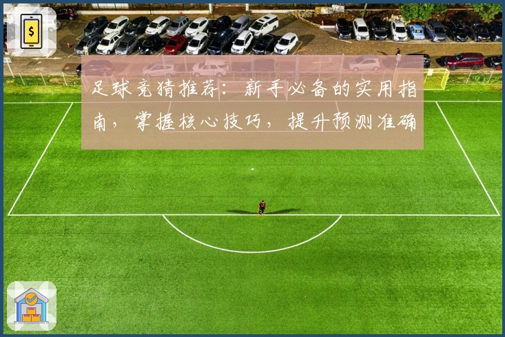 足球竞猜推荐：新手必备的实用指南，掌握核心技巧，提升预测准确率！