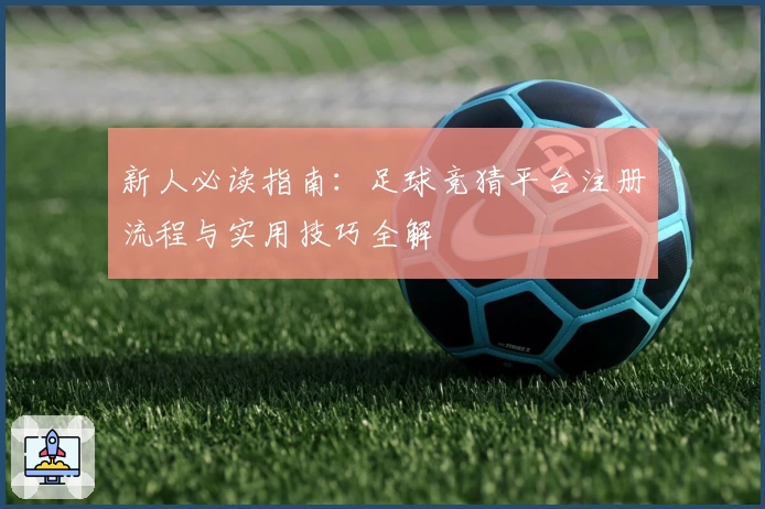 新人必读指南：足球竞猜平台注册流程与实用技巧全解