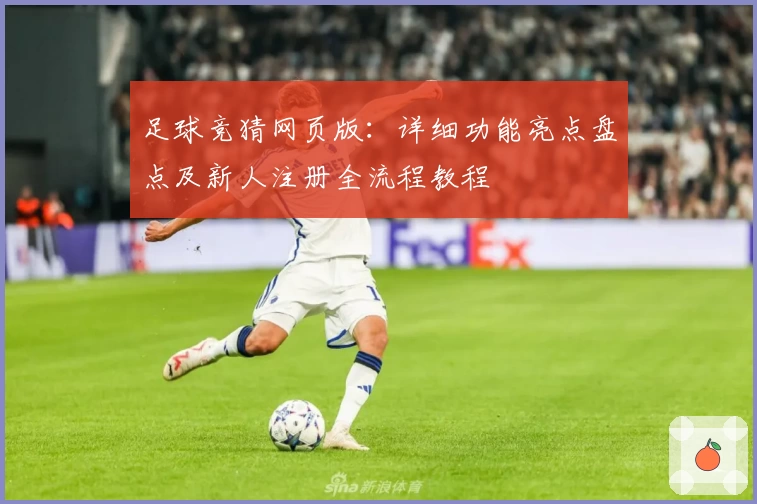 足球竞猜网页版：详细功能亮点盘点及新人注册全流程教程