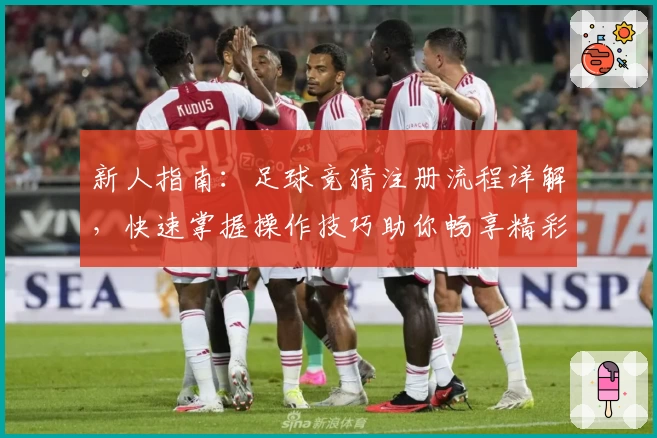 新人指南：足球竞猜注册流程详解，快速掌握操作技巧助你畅享精彩赛事