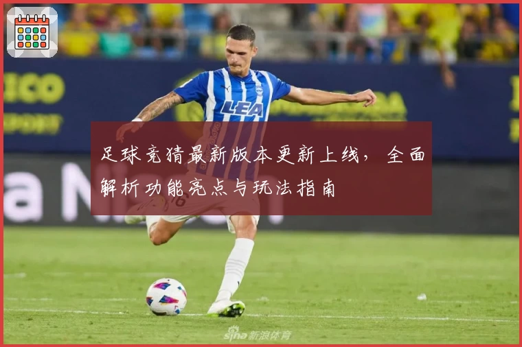 足球竞猜最新版本更新上线，全面解析功能亮点与玩法指南