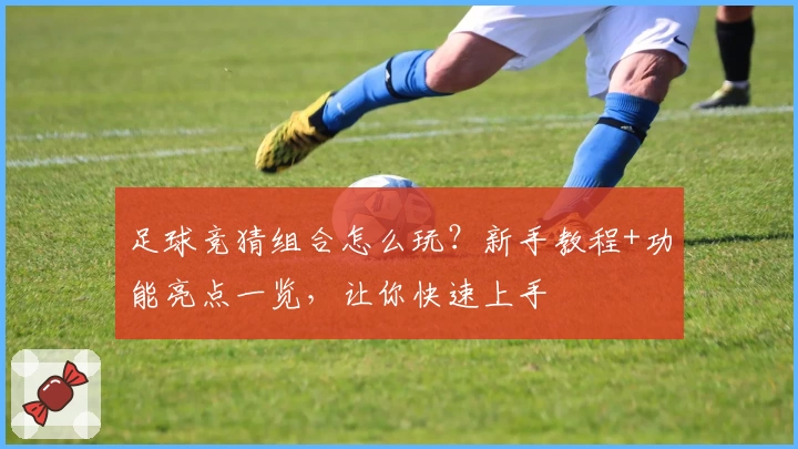 足球竞猜组合怎么玩？新手教程+功能亮点一览，让你快速上手