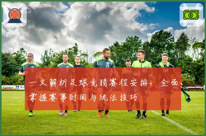 一文解析足球竞猜赛程安排,全面掌握赛事时间与玩法技巧