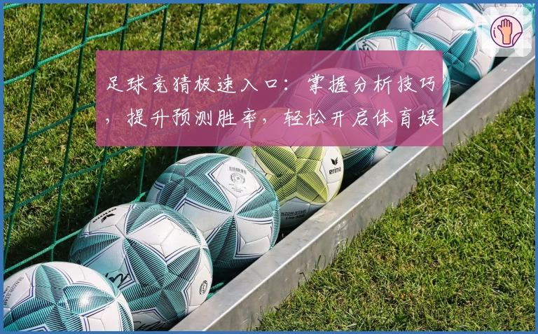 足球竞猜极速入口：掌握分析技巧，提升预测胜率，轻松开启体育娱乐新体验