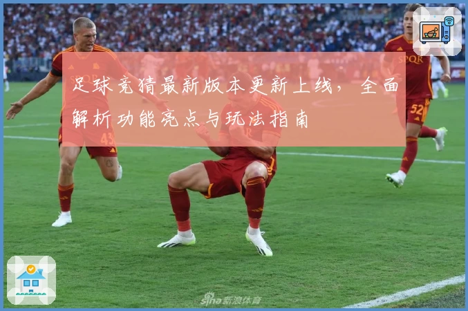 足球竞猜最新版本更新上线，全面解析功能亮点与玩法指南