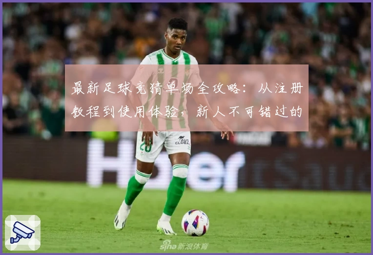 最新足球竞猜单场全攻略：从注册教程到使用体验，新人不可错过的指南