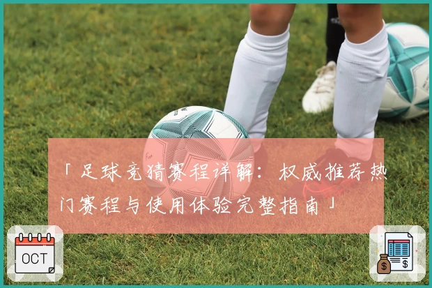 「足球竞猜赛程详解:权威推荐热门赛程与使用体验完整指南」