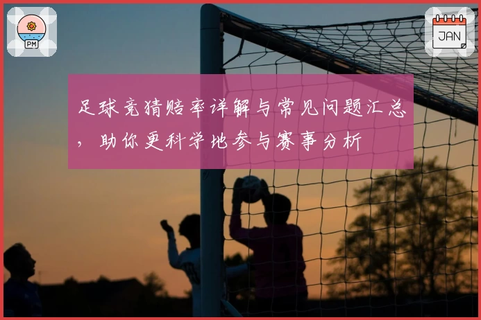 足球竞猜赔率详解与常见问题汇总，助你更科学地参与赛事分析