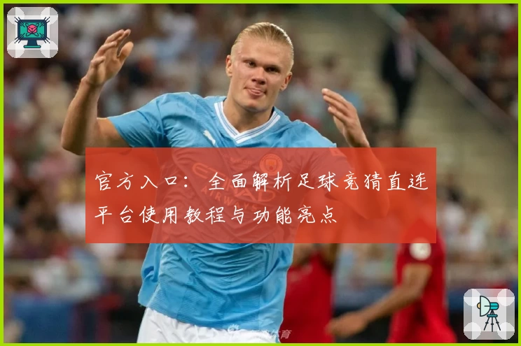 官方入口：全面解析足球竞猜直连平台使用教程与功能亮点