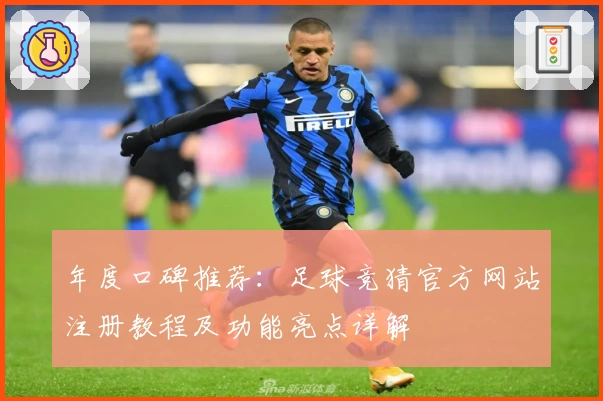 年度口碑推荐：足球竞猜官方网站注册教程及功能亮点详解
