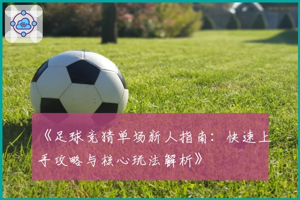 《足球竞猜单场新人指南：快速上手攻略与核心玩法解析》