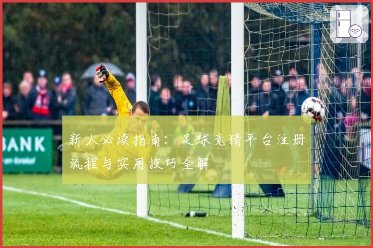 新人必读指南：足球竞猜平台注册流程与实用技巧全解