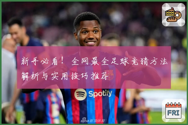 新手必看!全网最全足球竞猜方法解析与实用技巧推荐