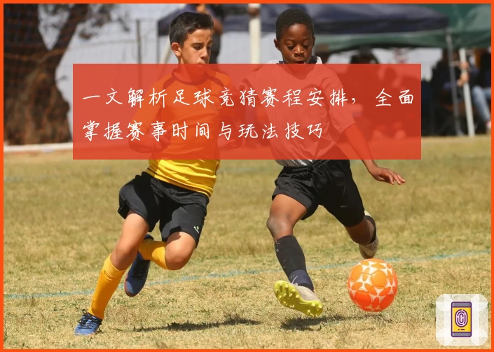 一文解析足球竞猜赛程安排，全面掌握赛事时间与玩法技巧