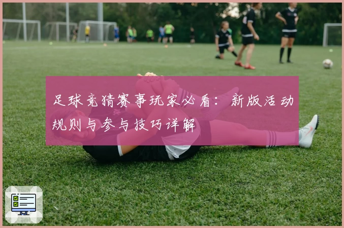 足球竞猜赛事玩家必看：新版活动规则与参与技巧详解