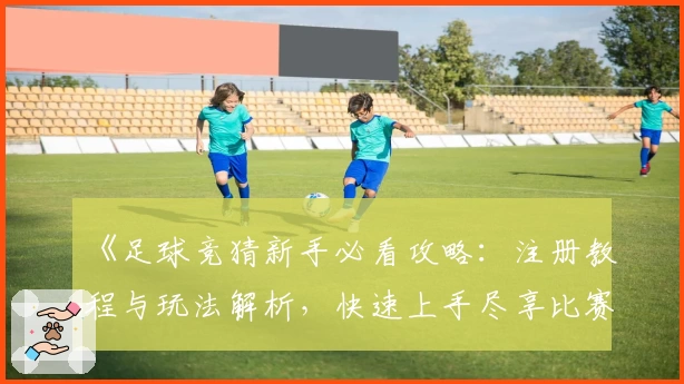 《足球竞猜新手必看攻略：注册教程与玩法解析，快速上手尽享比赛乐趣》