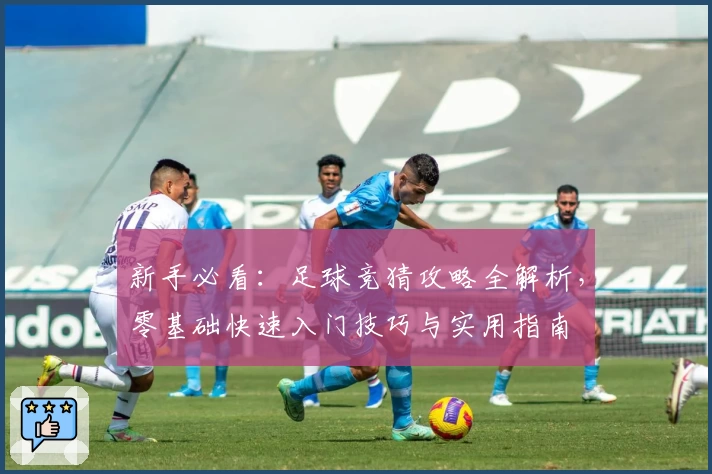新手必看：足球竞猜攻略全解析，零基础快速入门技巧与实用指南