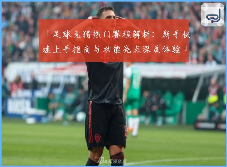 「足球竞猜热门赛程解析：新手快速上手指南与功能亮点深度体验」
