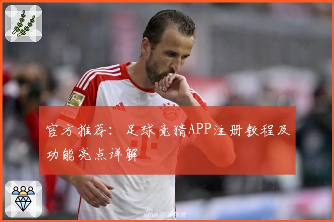 官方推荐：足球竞猜APP注册教程及功能亮点详解