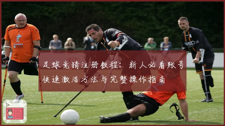 足球竞猜注册教程：新人必看账号快速激活方法与完整操作指南