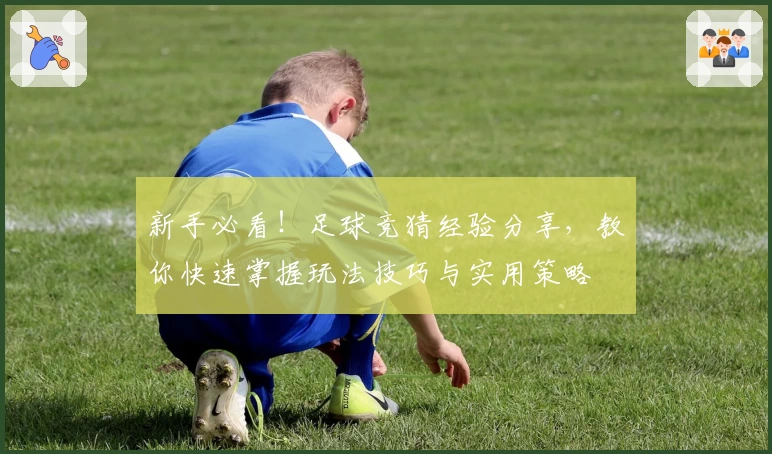 新手必看！足球竞猜经验分享，教你快速掌握玩法技巧与实用策略