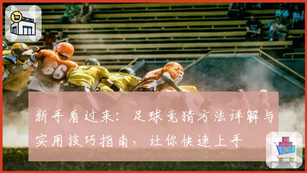 新手看过来:足球竞猜方法详解与实用技巧指南,让你快速上手