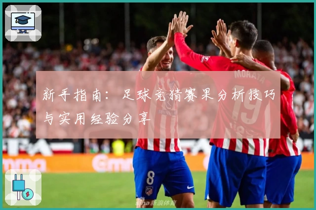 新手指南：足球竞猜赛果分析技巧与实用经验分享