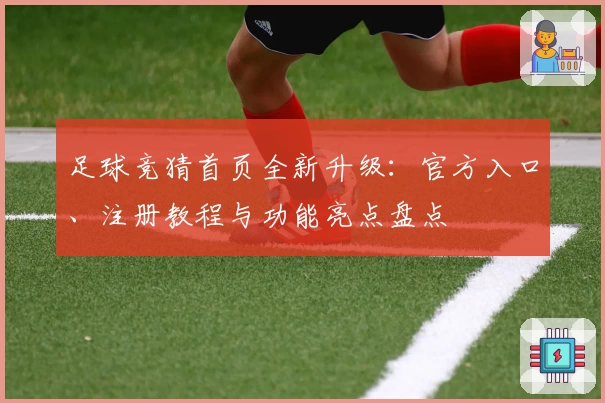 足球竞猜首页全新升级：官方入口、注册教程与功能亮点盘点