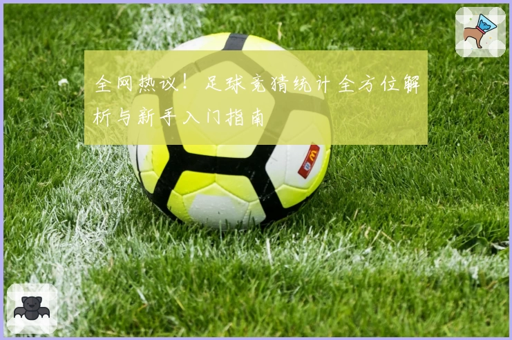 全网热议！足球竞猜统计全方位解析与新手入门指南