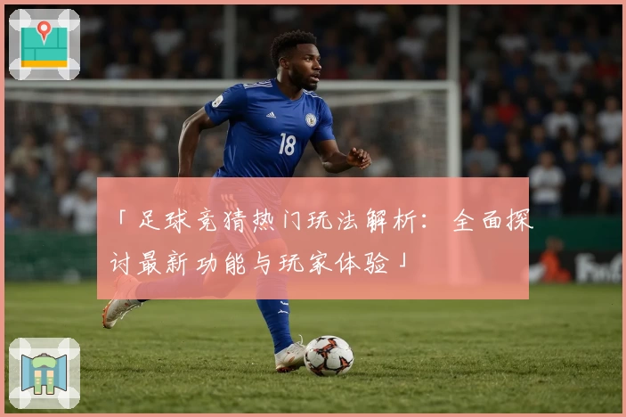 「足球竞猜热门玩法解析：全面探讨最新功能与玩家体验」