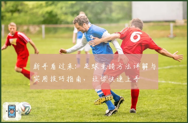 新手看过来：足球竞猜方法详解与实用技巧指南，让你快速上手
