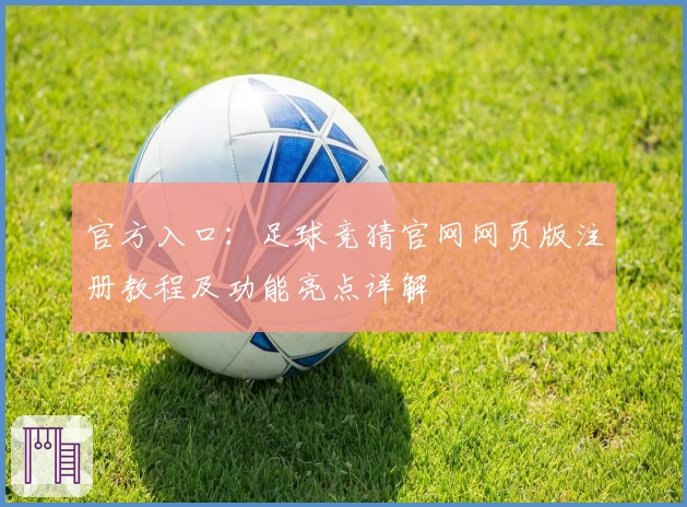 官方入口：足球竞猜官网网页版注册教程及功能亮点详解