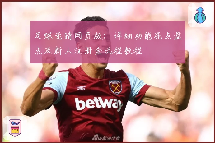 足球竞猜网页版：详细功能亮点盘点及新人注册全流程教程
