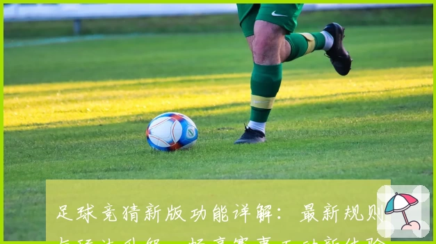 足球竞猜新版功能详解：最新规则与玩法升级，畅享赛事互动新体验