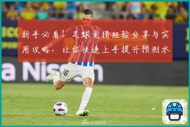 新手必看！足球竞猜经验分享与实用攻略，让你快速上手提升预测水平