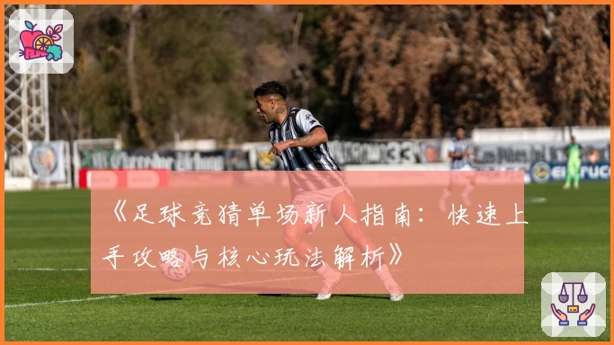 《足球竞猜单场新人指南：快速上手攻略与核心玩法解析》