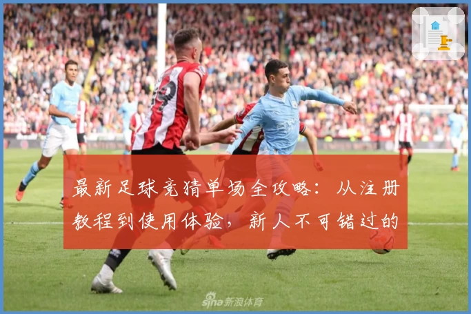 最新足球竞猜单场全攻略：从注册教程到使用体验，新人不可错过的指南