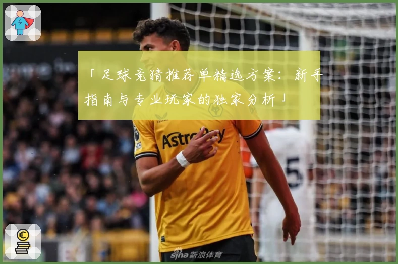 「足球竞猜推荐单精选方案：新手指南与专业玩家的独家分析」