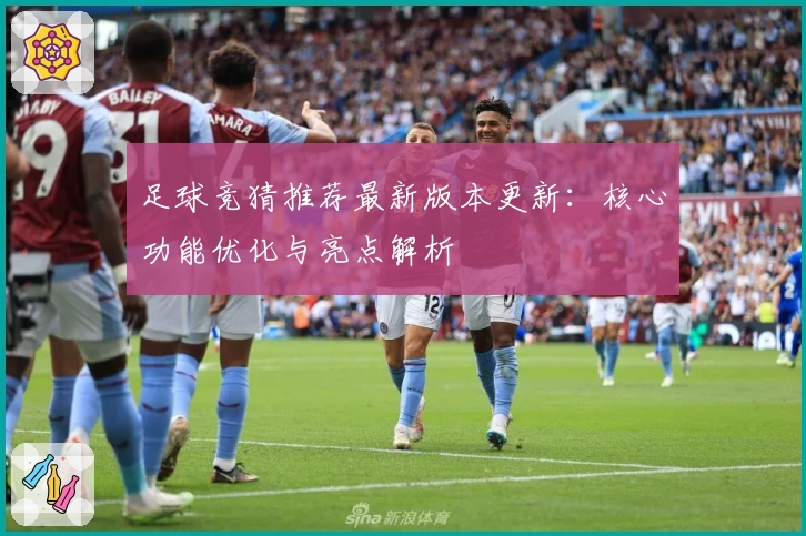 足球竞猜推荐最新版本更新:核心功能优化与亮点解析